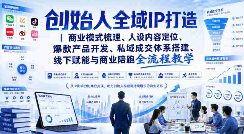 创始人全域IP打造｜商业模式梳理、人设内容定位、爆款产品开发、私域成交体系搭建、线下赋能与商业陪跑全流程教学-造富网