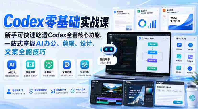 Codex零基础实战课，新手可快速吃透Codex全套核心功能，一站式掌握AI办公、剪辑、设计、文案全能技巧-造富网
