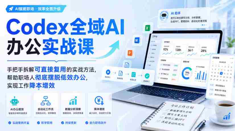 Codex全域AI办公实战课,手把手拆解可直接复用的实战方法,帮助职场人彻底摆脱低效办公,实现工作降本增效-造富网