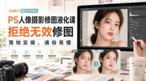 PS人像摄影修图液化课，拒绝无效修图，落地实操，通俗易懂-造富网