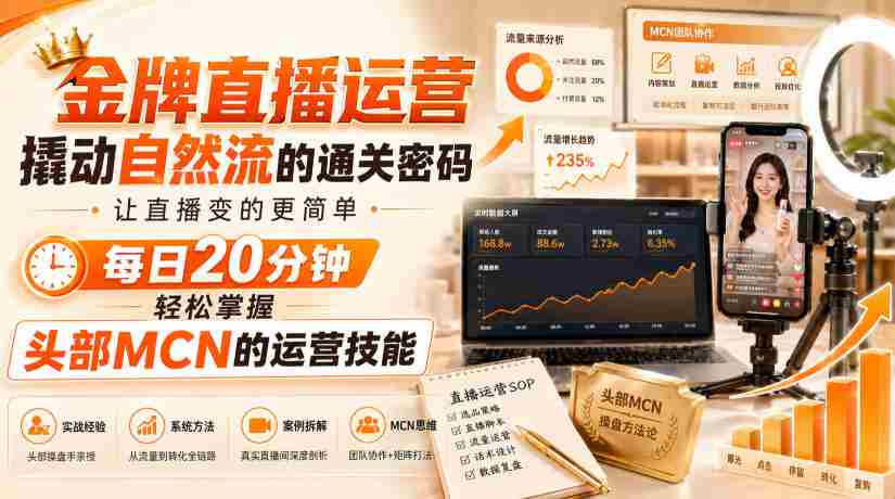 金牌直播运营撬动自然流的通关密码,让直播变的更简单,每日20分钟,轻松掌握头部MCN的运营技能-造富网