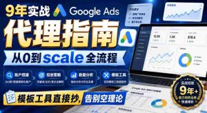 9年实战Google Ads代理指南:从0到scale全流程,模板工具直接抄,告别空理论【原创双语字幕】-造富网