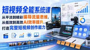 短视频全能系统课，从平淡到精彩编导流量思维，从低效到高效AI效率提升，打造完整短视频创作能力（2026年8月30更新233集）-造富网