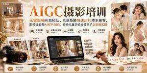 AIGC摄影培训|无需影棚化妆团队,老景新搭快速出片降本获客,影楼摄影师AI样片制作,婚纱儿童孕妈肖像亲子全案例实操-造富网