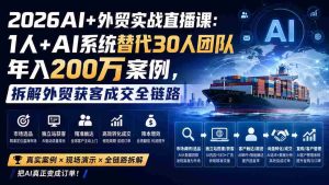 (20196期)2026AI+外贸实战直播课:1人+AI系统替代30人团队年入200万案例,拆解外贸获客成交全链路-造富网