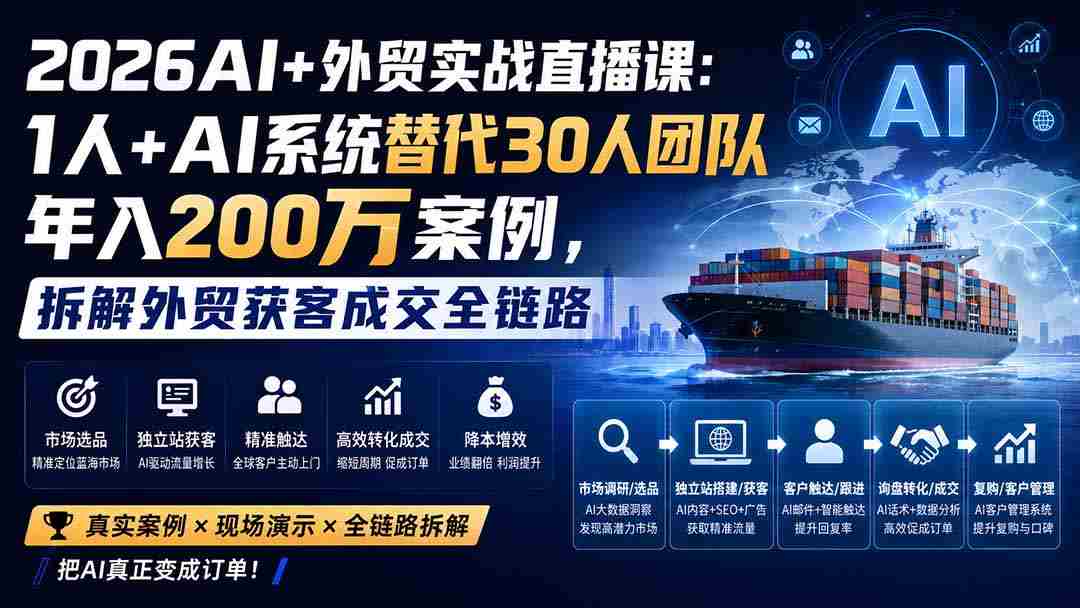 （20196期）2026AI+外贸实战直播课：1人+AI系统替代30人团队年入200万案例，拆解外贸获客成交全链路-造富网