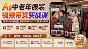 (20198期)AI中老年服装视频带货实战课:无需真人出镜与实景拍摄,掌握AB剧情对话+工厂口播批量出片全流程-造富网