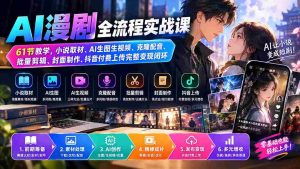 (20199期)AI漫剧全流程实战课|61节教学,小说取材、AI生图生视频、克隆配音、批量剪辑、封面制作、抖音付费上传完整变现闭环-造富网