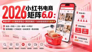 (20310期)2026小红书电商矩阵6.0:单店4带1+AI矩阵发笔记+测怼双模式+1688自动发货完整教学-造富网