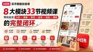 (20217期)小红书买手橱窗实操课:8大模块33节视频课,带你走完”认知—准备—养号—起号—选品—爆单”的完整闭环-造富网