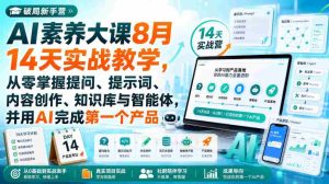 破局新手营AI素养大课8月14天实战教学,从零掌握提问、提示词、内容创作、知识库与智能体,并用AI完成第一个产品-造富网