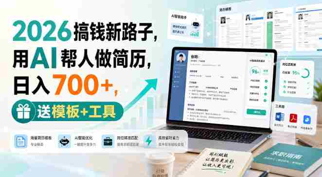 2026搞钱新路子,用AI帮人做简历,日入700+,送模板+工具【揭秘】-造富网