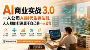AI商业实战3.0|一人公司AI时代生存法则,人人都能打造属于自己的一人公司-造富网