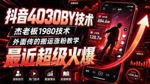 抖音4030搬运技术,杰老板1980技术,外面传的搬运涨粉教学,最近超级火爆!-造富网