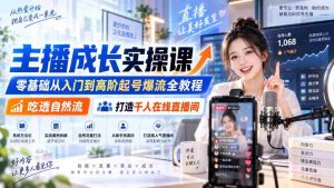 主播成长实操课|零基础从入门到高阶起号爆流全教程,吃透自然流,打造千人在线直播间-造富网