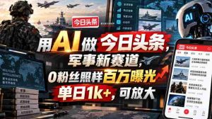 用AI做今日头条,军事新赛道,0粉丝照样百万曝光,单日1k+,可放大-造富网
