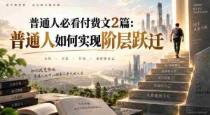 普通人必看付费文2篇：普通人如何实现阶层跃迁-造富网