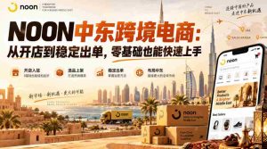 NOON中东跨境电商:从开店到稳定出单,零基础也能快速上手(更新2026)-造富网