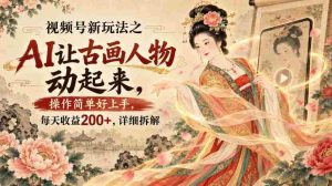 视频号新玩法之AI让古画人物动起来,操作简单好上手,每天收益200+,详细拆解-造富网