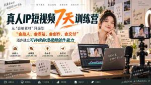 真人IP短视频7天训练营,从“会拍素材”升级到“会拍人、会表达、会创作、会交付”,逐步建立可持续的短视频创作能力-造富网