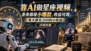 靠AI做星座视频，条条都是小爆款，收益可观，每天都有200的小收益，详细拆解-造富网