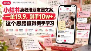 小红书卖教培朋友圈文案，一单19.9，到手10w+，这个思路值得新手学习-造富网