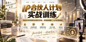 IP合伙人计划实战训练，手把手带你轻松Get知识变现，零基础搭建个人IP变现闭环（更新260908）-造富网