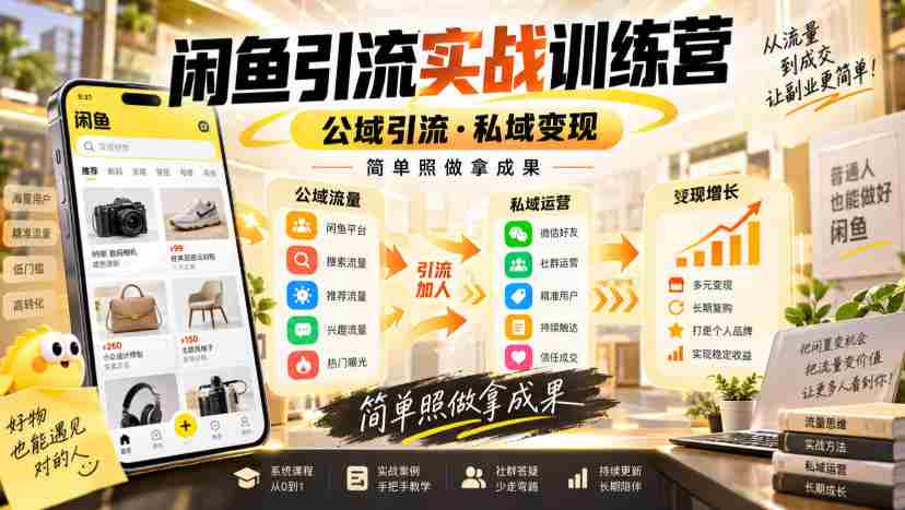 闲鱼引流实战训练营,公域引流·私域变现,简单照做拿成果-造富网