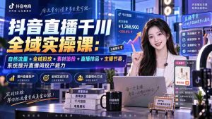 （20339期）抖音直播千川全域实操课：自然流量+全域投放+素材追投+直播排品+主播节奏，系统提升直播间投产能力-造富网