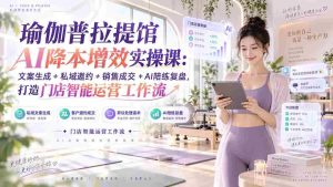 (20340期)瑜伽普拉提馆AI降本增效实操课:文案生成+私域邀约+销售成交+AI陪练复盘,打造门店智能运营工作流-造富网