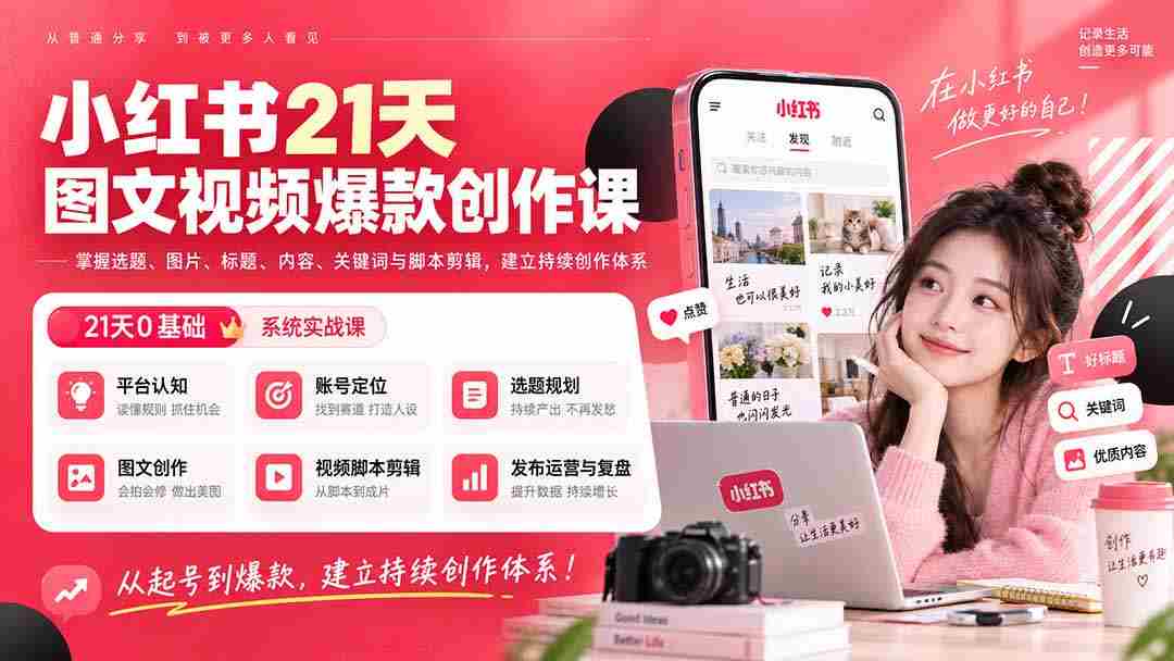 (20341期)小红书21天图文视频爆款创作课:掌握选题、图片、标题、内容、关键词与脚本剪辑,建立持续创作体系-造富网