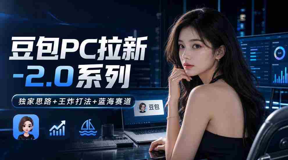 豆包PC拉新2.0系列-独家思路+王炸打法+蓝海赛道-造富网