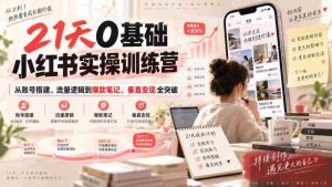 21天0基础小红书实操训练营|从账号搭建、流量逻辑到爆款笔记、垂直变现全突破-造富网