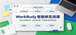 WorkBuddy智能体实战课:自定义技能开发,知识库对接,多场景AI自动化教学-造富网