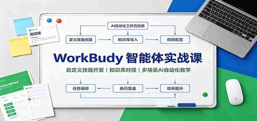 WorkBuddy智能体实战课:自定义技能开发,知识库对接,多场景AI自动化教学-造富网