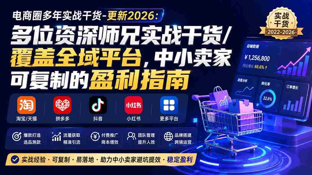（20347期）电商圈多年实战干货-更新2026：多位资深师兄实战干货/覆盖全域平台，中小卖家可复制的盈利指南-造富网