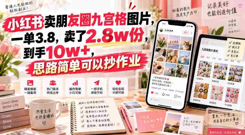 小红书卖朋友圈九宫格图片,一单3.8,卖了2.8w份,到手10w+,思路简单可以抄作业-造富网