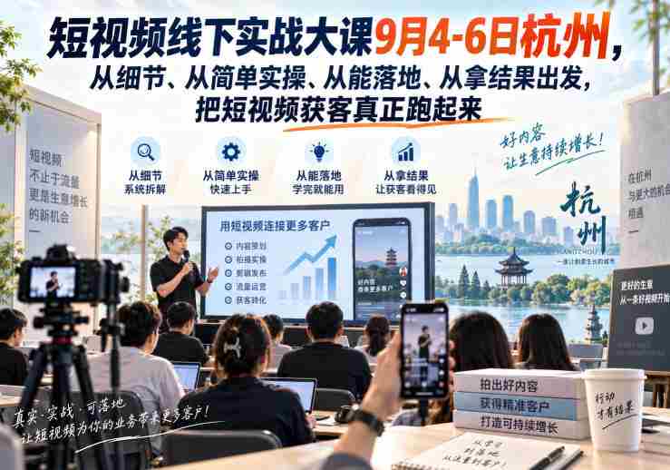 短视频线下实战大课9月4-6日杭州,从细节、从简单实操、从能落地、从拿结果出发,把短视频获客真正跑起来-造富网