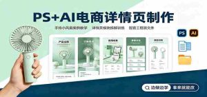 PS+AI电商详情页制作:手持小风扇案例教学,配套工程源文件-造富网