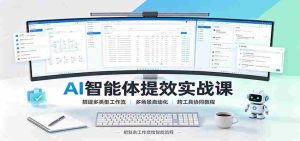 AI智能体提效实战课：搭建多类型工作流，多场景自动化，跨工具协同教程-造富网