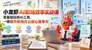 小龙虾AI职场效率实战课｜零基础玩转AI工具，一键提升职场办公核心竞争力-造富网