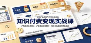 知识付费变现实战课:产品定价体系搭建,广告投放,销售转化全流程落地指南-造富网