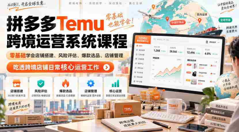 Temu跨境拼多多运营系统课程，零基础学会店铺搭建、风险评估、爆款选品、店铺管理，吃透跨境店铺日常核心运营工作-造富网