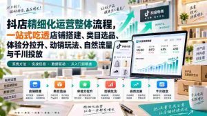 李哥电商-抖店精细化运营整体流程,一站式吃透店铺搭建、类目选品、体验分拉升、动销玩法、自然流量与千川投放-造富网