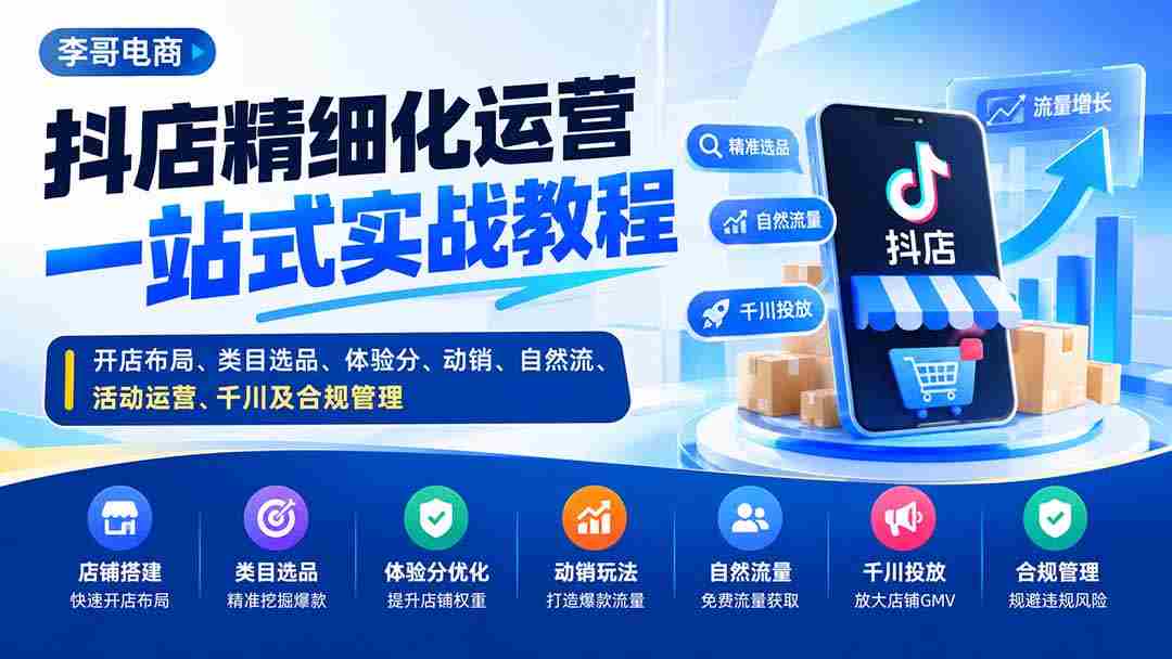 抖店精细化运营一站式实战教程：开店布局、类目选品、体验分、动销、自然流、活动运营、千川及合规管理-造富网