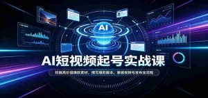 短视频AI起号实战课:挖掘高价值爆款素材,撰写爆款脚本,掌握视频号发布全流程-造富网