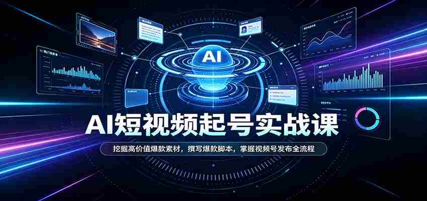 短视频AI起号实战课:挖掘高价值爆款素材,撰写爆款脚本,掌握视频号发布全流程-造富网