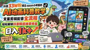 揭秘抖音热门博主eason小树苗:AI动画教学全攻略,文案剪辑配音一网打尽,轻松赚取日入过千!-造富网