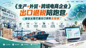 外贸企业一站式出口退税攻略营:生产、跨境电商齐参与,助你轻松入门-造富网