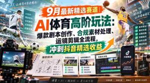 某大佬的9月最新精选赛道之AI体育顶级玩法,爆款剧本创作、版权规避、运镜剪辑全流程,稳拿抖音精选收益-造富网